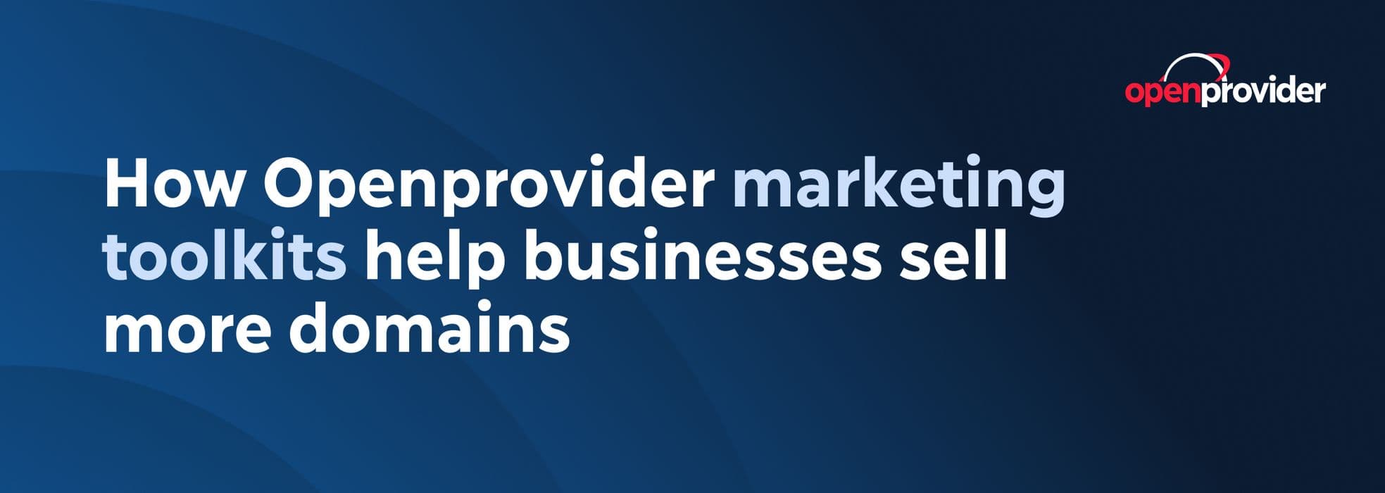 How Openprovider marketing toolkits help businesses sell more domains